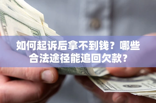 济南如何起诉后拿不到钱？哪些合法途径能追回欠款？