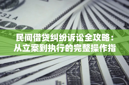 济南民间借贷纠纷诉讼全攻略：从立案到执行的完整操作指南