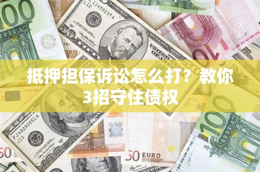济南抵押担保诉讼怎么打？教你3招守住债权