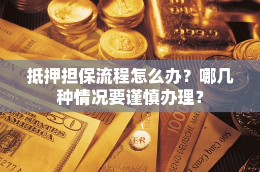 济南抵押担保流程怎么办？哪几种情况要谨慎办理？