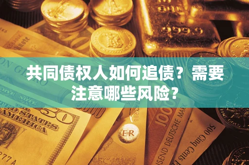 济南共同债权人如何追债？需要注意哪些风险？