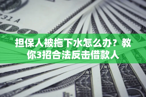 济南担保人被拖下水怎么办？教你3招合法反击借款人