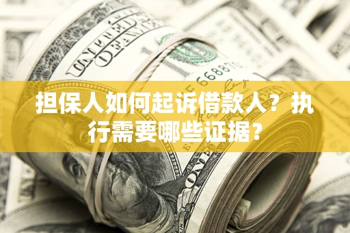 济南担保人如何起诉借款人？执行需要哪些证据？