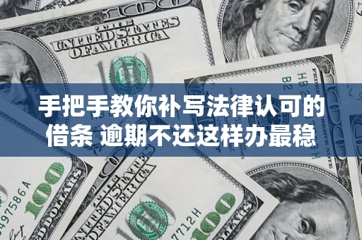 济南手把手教你补写法律认可的借条 逾期不还这样办最稳妥