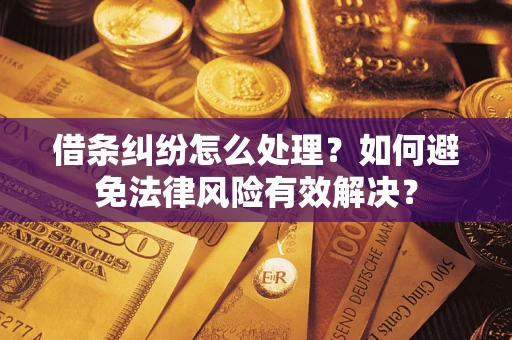 济南借条纠纷怎么处理？如何避免法律风险有效解决？