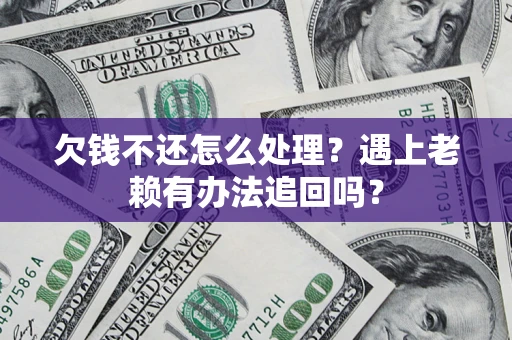 济南欠钱不还怎么处理？遇上老赖有办法追回吗？