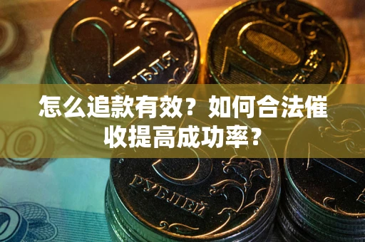 济南怎么追款有效？如何合法催收提高成功率？