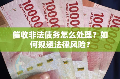 济南催收非法债务怎么处理？如何规避法律风险？