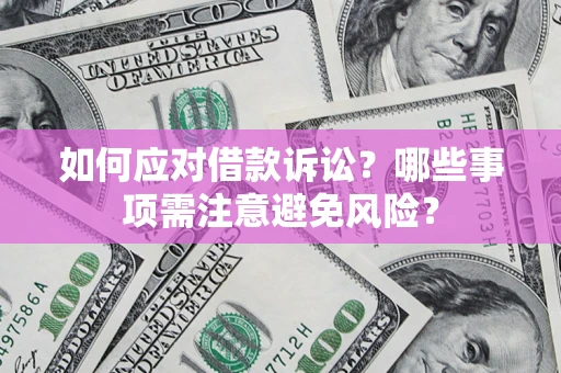 济南如何应对借款诉讼？哪些事项需注意避免风险？