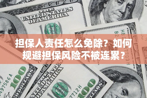 济南担保人责任怎么免除？如何规避担保风险不被连累？
