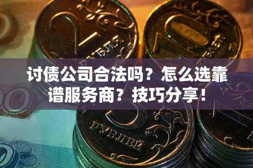 济南讨债公司合法吗？怎么选靠谱服务商？技巧分享！