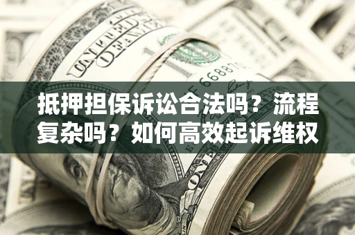济南抵押担保诉讼合法吗？流程复杂吗？如何高效起诉维权？