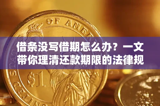 济南借条没写借期怎么办？一文带你理清还款期限的法律规则