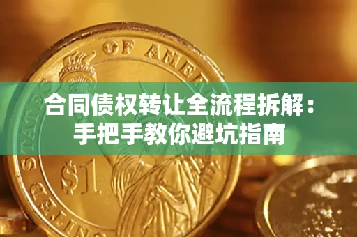 济南合同债权转让全流程拆解：手把手教你避坑指南