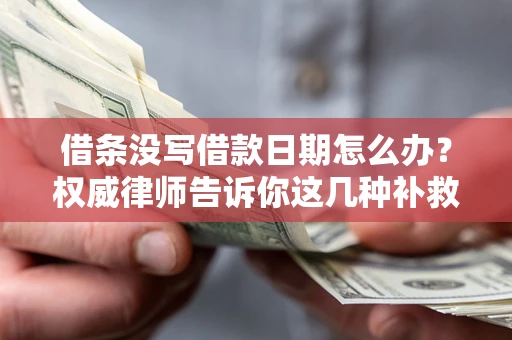 济南借条没写借款日期怎么办？权威律师告诉你这几种补救方法！
