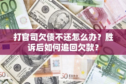 济南打官司欠债不还怎么办？胜诉后如何追回欠款？