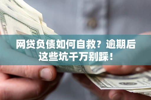 济南网贷负债如何自救？逾期后这些坑千万别踩！