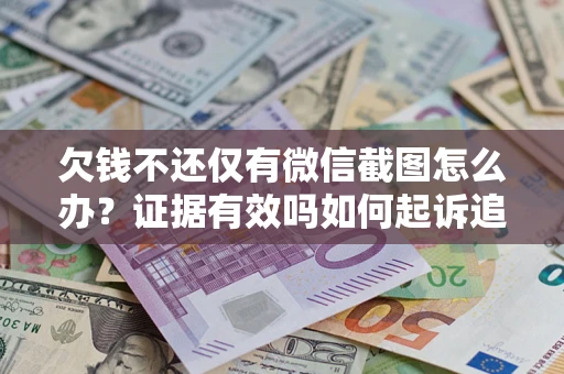 济南欠钱不还仅有微信截图怎么办？证据有效吗如何起诉追回欠款？