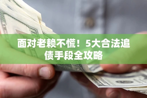 济南面对老赖不慌！5大合法追债手段全攻略