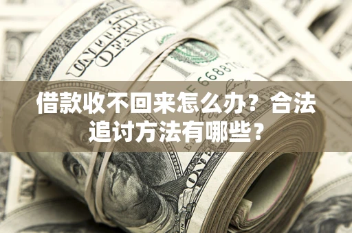 济南借款收不回来怎么办？合法追讨方法有哪些？