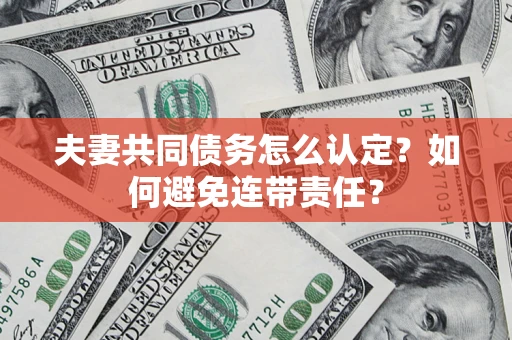 济南夫妻共同债务怎么认定？如何避免连带责任？