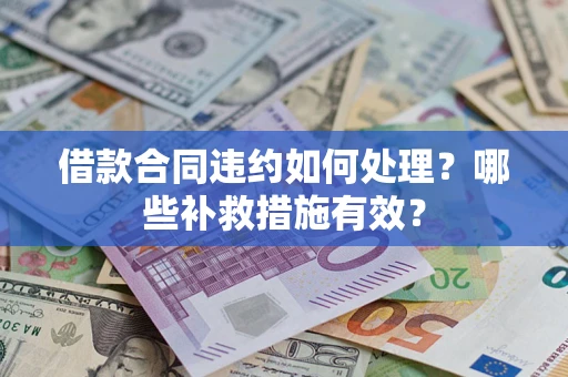 济南借款合同违约如何处理？哪些补救措施有效？