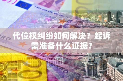 济南代位权纠纷如何解决？起诉需准备什么证据？