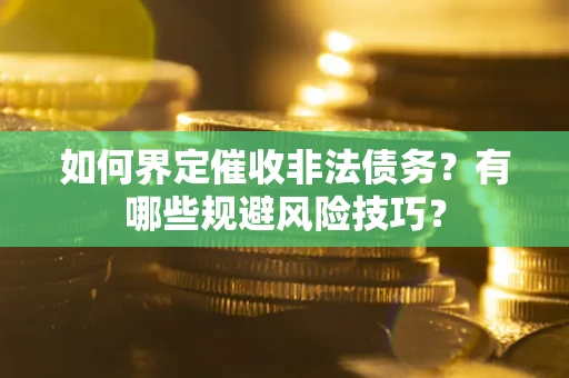 济南如何界定催收非法债务？有哪些规避风险技巧？