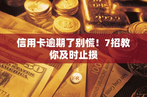 济南信用卡逾期了别慌！7招教你及时止损