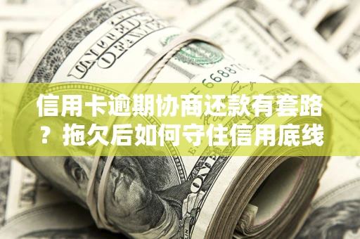 济南信用卡逾期协商还款有套路？拖欠后如何守住信用底线？