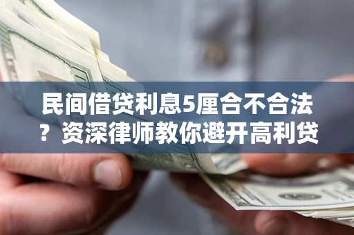 济南民间借贷利息5厘合不合法？资深律师教你避开高利贷陷阱