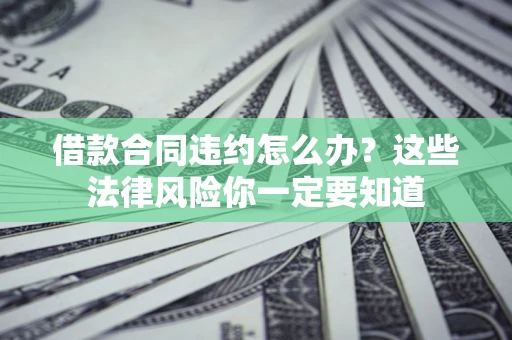 济南借款合同违约怎么办？这些法律风险你一定要知道