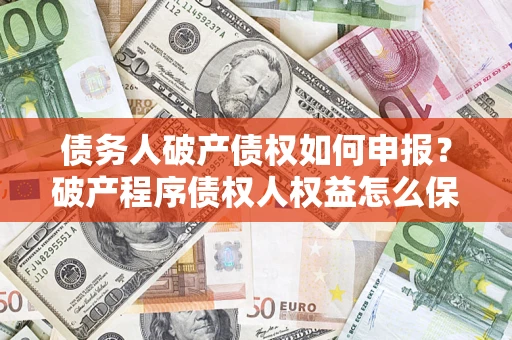 济南债务人破产债权如何申报？破产程序债权人权益怎么保障？