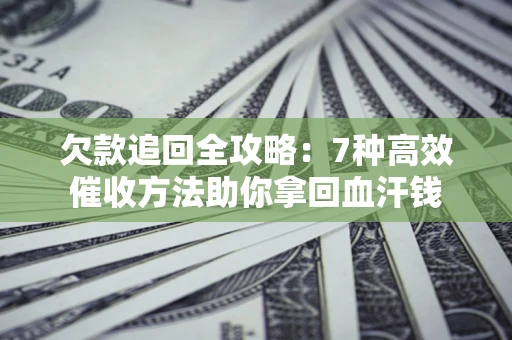 济南欠款追回全攻略：7种高效催收方法助你拿回血汗钱