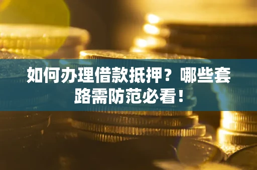 济南如何办理借款抵押？哪些套路需防范必看！