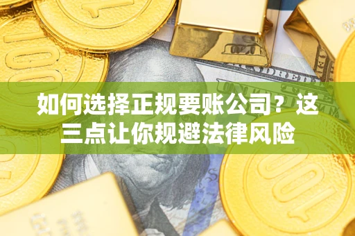 济南如何选择正规要账公司？这三点让你规避法律风险