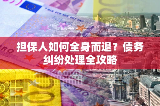 济南担保人如何全身而退？债务纠纷处理全攻略