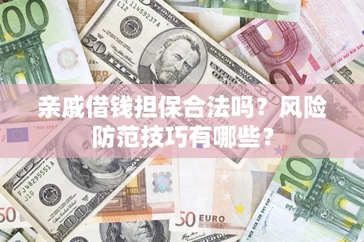 济南亲戚借钱担保合法吗？风险防范技巧有哪些？