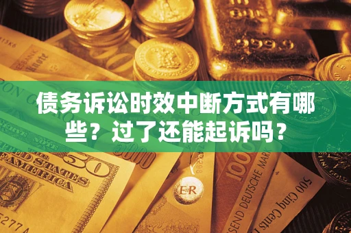 济南债务诉讼时效中断方式有哪些？过了还能起诉吗？
