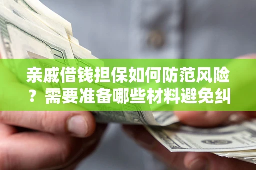 济南亲戚借钱担保如何防范风险？需要准备哪些材料避免纠纷？