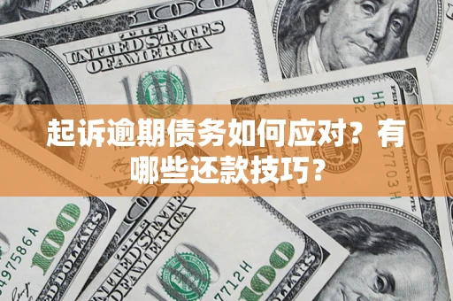 济南起诉逾期债务如何应对？有哪些还款技巧？