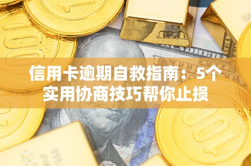 济南信用卡逾期自救指南：5个实用协商技巧帮你止损