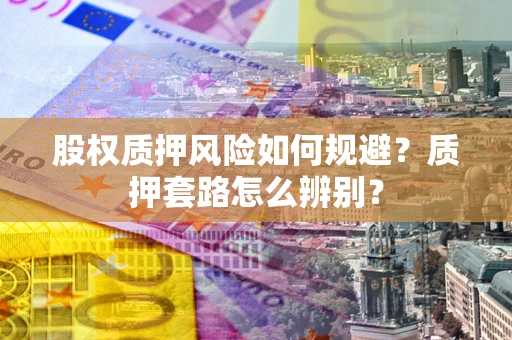 济南股权质押风险如何规避？质押套路怎么辨别？