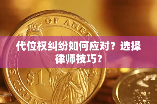济南代位权纠纷如何应对？选择律师技巧？