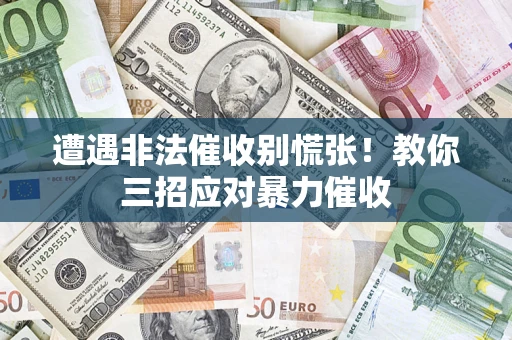 济南遭遇非法催收别慌张！教你三招应对暴力催收