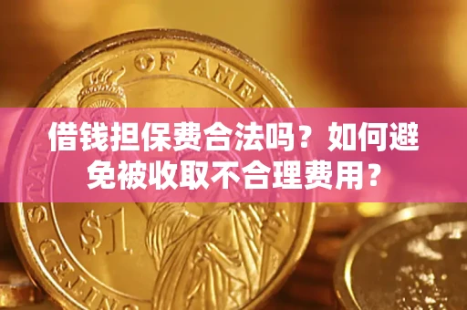 济南借钱担保费合法吗？如何避免被收取不合理费用？