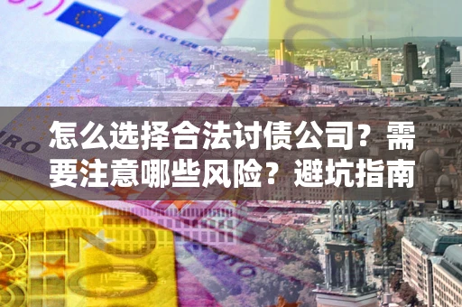 济南怎么选择合法讨债公司？需要注意哪些风险？避坑指南来了！