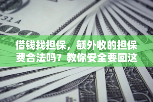 济南借钱找担保，额外收的担保费合法吗？教你安全要回这笔钱
