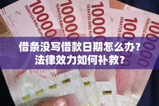 济南借条没写借款日期怎么办?法律效力如何补救? 济南借条没写借款日期怎么办?法律效力如何补救?