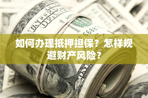 济南如何办理抵押担保？怎样规避财产风险？
